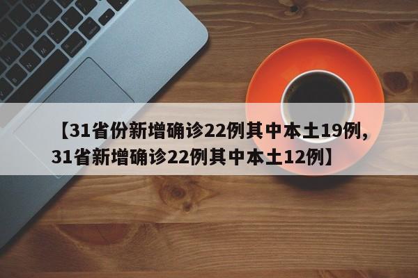 【31省份新增确诊22例其中本土19例,31省新增确诊22例其中本土12例】