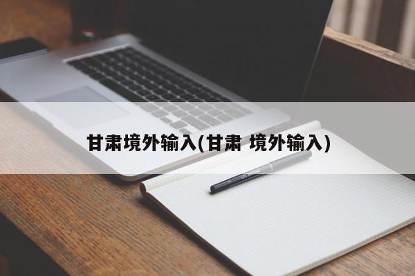甘肃境外输入(甘肃 境外输入)