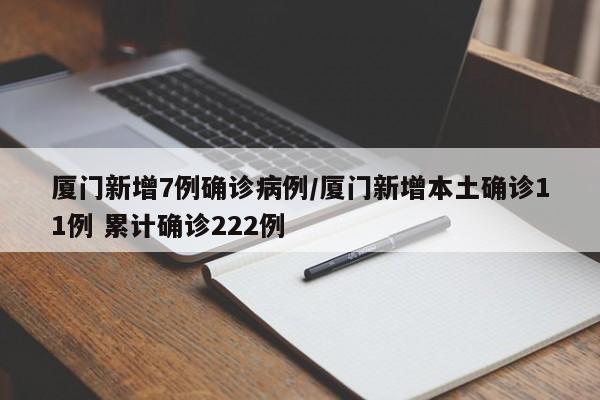 厦门新增7例确诊病例/厦门新增本土确诊11例 累计确诊222例