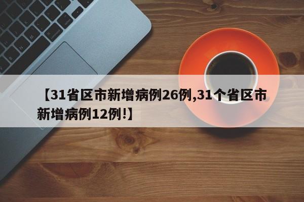 【31省区市新增病例26例,31个省区市新增病例12例!】