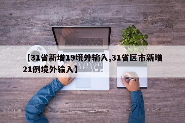 【31省新增19境外输入,31省区市新增21例境外输入】