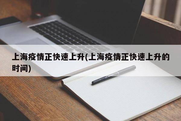 上海疫情正快速上升(上海疫情正快速上升的时间)