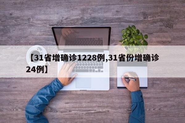 【31省增确诊1228例,31省份增确诊24例】