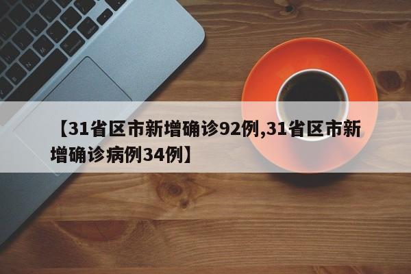 【31省区市新增确诊92例,31省区市新增确诊病例34例】