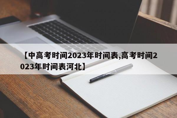 【中高考时间2023年时间表,高考时间2023年时间表河北】