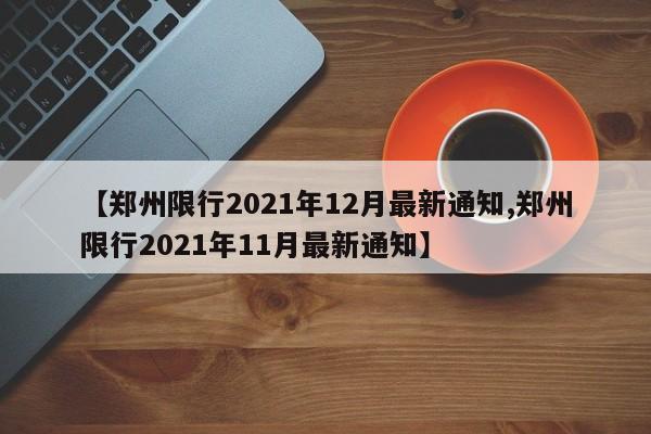 【郑州限行2021年12月最新通知,郑州限行2021年11月最新通知】