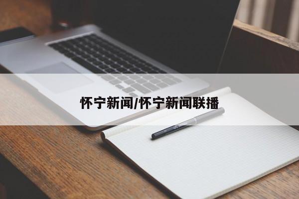 怀宁新闻/怀宁新闻联播
