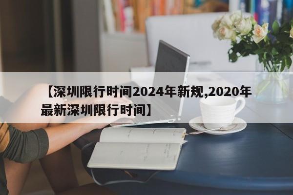 【深圳限行时间2024年新规,2020年最新深圳限行时间】
