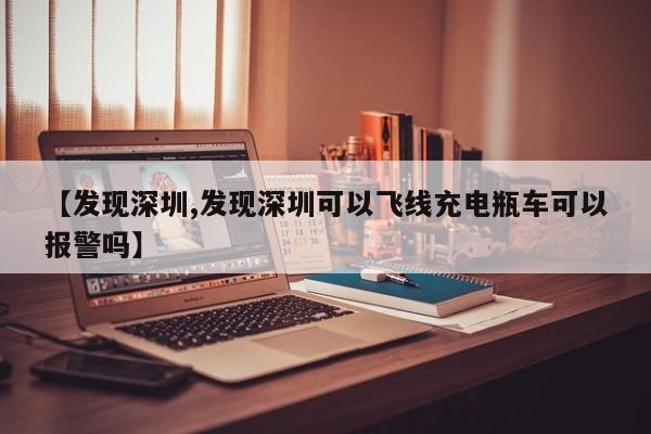 【发现深圳,发现深圳可以飞线充电瓶车可以报警吗】