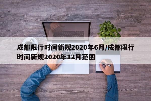 成都限行时间新规2020年6月/成都限行时间新规2020年12月范围