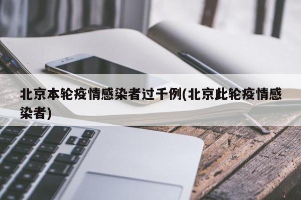 北京本轮疫情感染者过千例(北京此轮疫情感染者)
