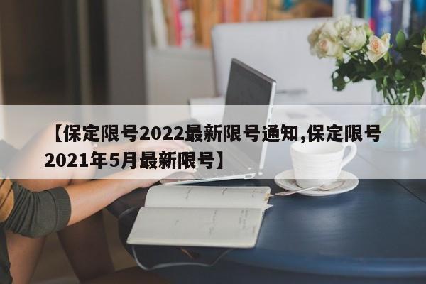 【保定限号2022最新限号通知,保定限号2021年5月最新限号】