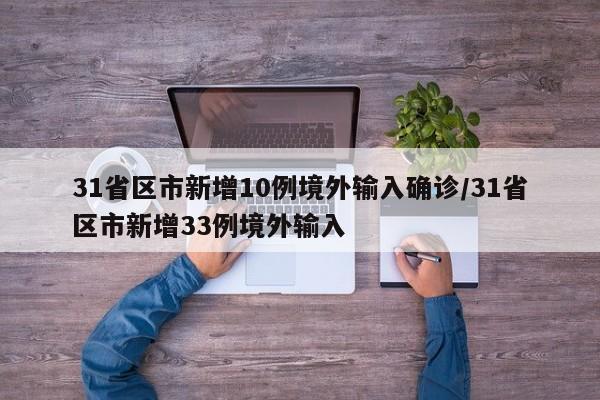 31省区市新增10例境外输入确诊/31省区市新增33例境外输入