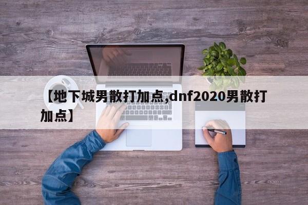 【地下城男散打加点,dnf2020男散打加点】