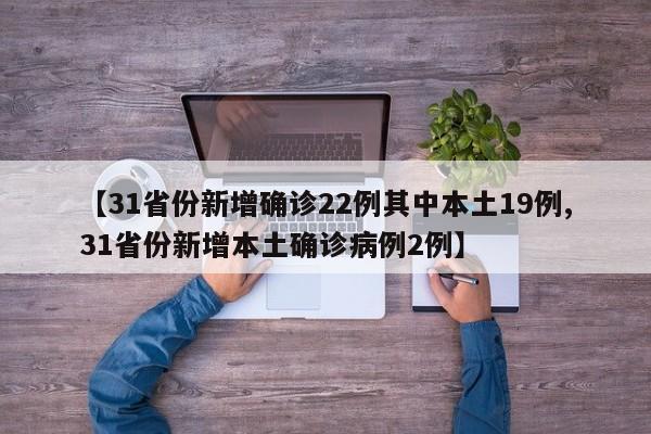 【31省份新增确诊22例其中本土19例,31省份新增本土确诊病例2例】