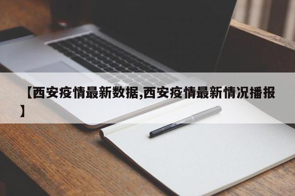 【西安疫情最新数据,西安疫情最新情况播报】