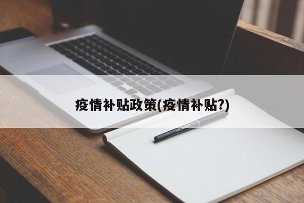 疫情补贴政策(疫情补贴?)