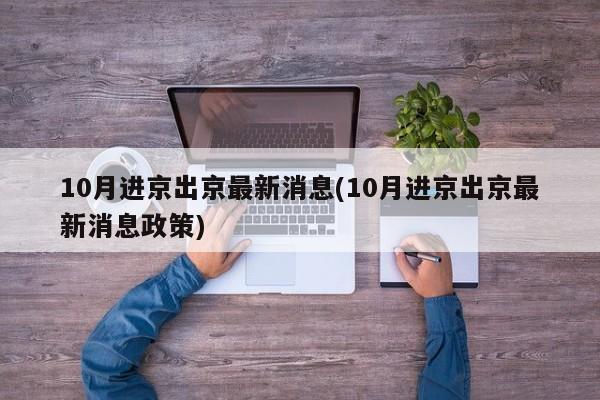 10月进京出京最新消息(10月进京出京最新消息政策)