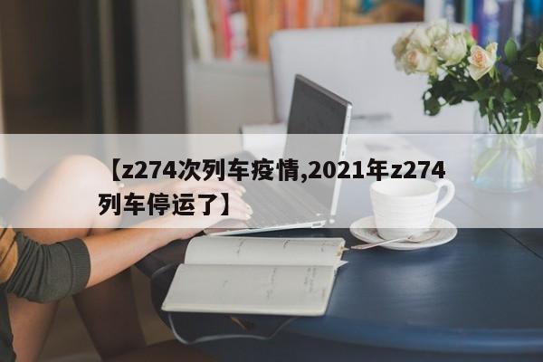 【z274次列车疫情,2021年z274列车停运了】