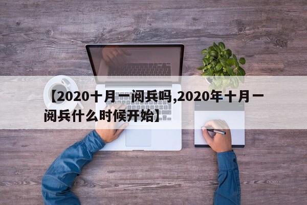 【2020十月一阅兵吗,2020年十月一阅兵什么时候开始】