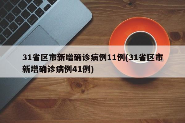 31省区市新增确诊病例11例(31省区市新增确诊病例41例)