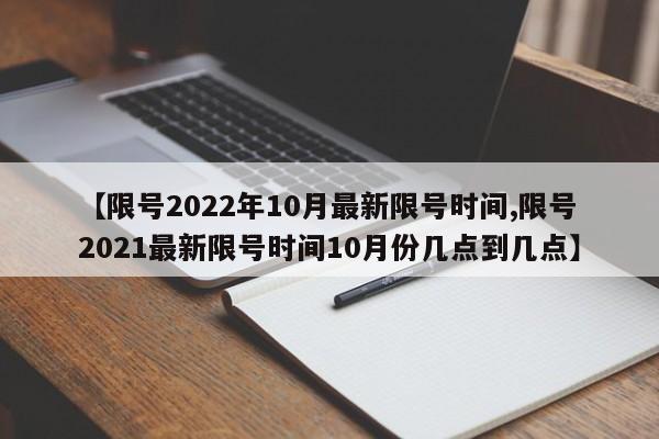 【限号2022年10月最新限号时间,限号2021最新限号时间10月份几点到几点】