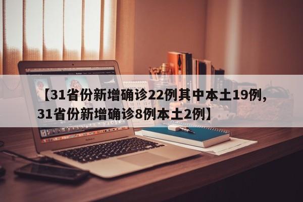 【31省份新增确诊22例其中本土19例,31省份新增确诊8例本土2例】