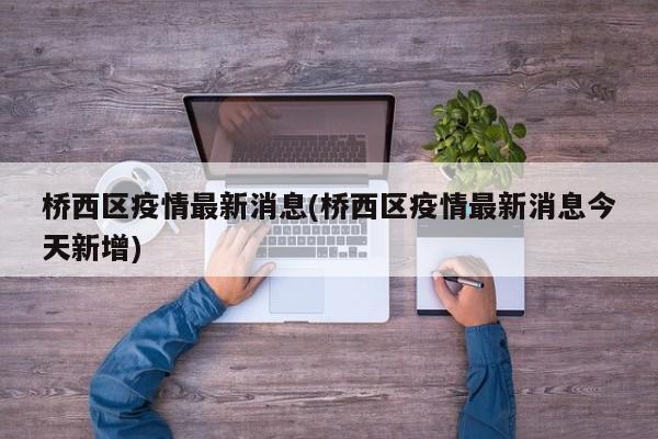 桥西区疫情最新消息(桥西区疫情最新消息今天新增)