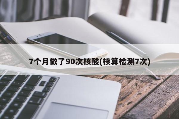 7个月做了90次核酸(核算检测7次)