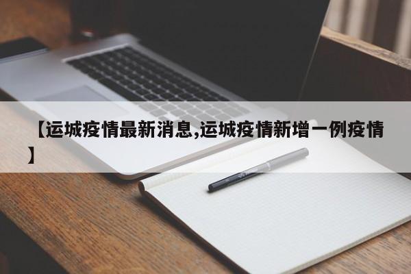 【运城疫情最新消息,运城疫情新增一例疫情】