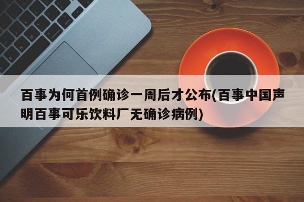 百事为何首例确诊一周后才公布(百事中国声明百事可乐饮料厂无确诊病例)