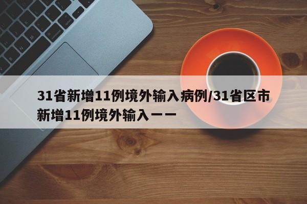31省新增11例境外输入病例/31省区市新增11例境外输入一一