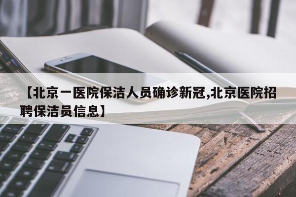 【北京一医院保洁人员确诊新冠,北京医院招聘保洁员信息】