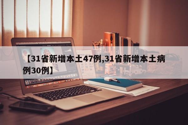 【31省新增本土47例,31省新增本土病例30例】