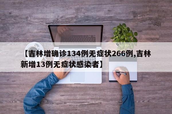 【吉林增确诊134例无症状266例,吉林新增13例无症状感染者】
