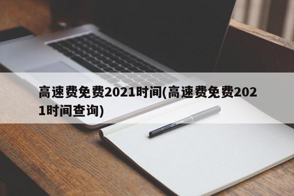 高速费免费2021时间(高速费免费2021时间查询)
