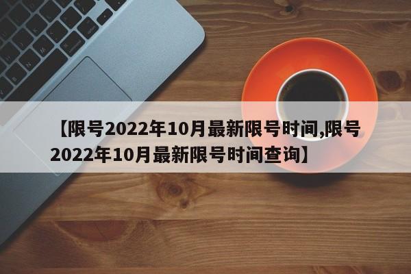 【限号2022年10月最新限号时间,限号2022年10月最新限号时间查询】