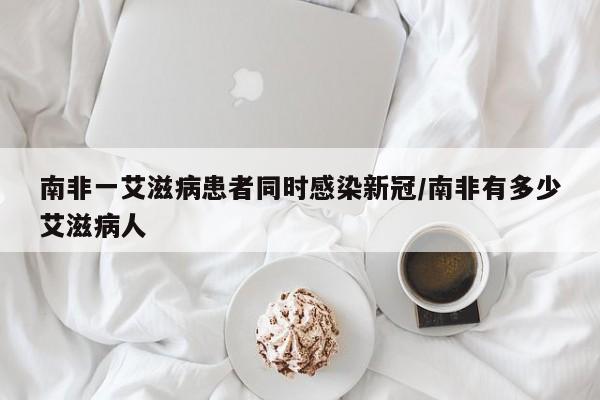 南非一艾滋病患者同时感染新冠/南非有多少艾滋病人