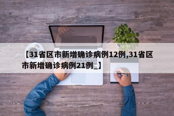 【31省区市新增确诊病例12例,31省区市新增确诊病例21例_】