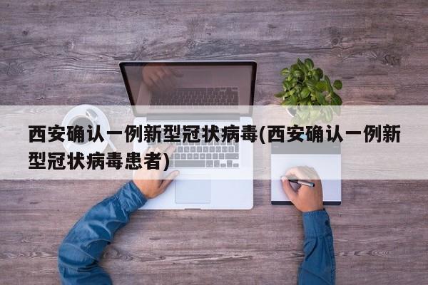 西安确认一例新型冠状病毒(西安确认一例新型冠状病毒患者)