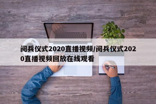 阅兵仪式2020直播视频/阅兵仪式2020直播视频回放在线观看