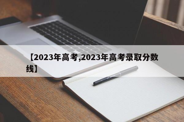 【2023年高考,2023年高考录取分数线】