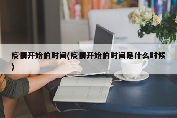 疫情开始的时间(疫情开始的时间是什么时候)