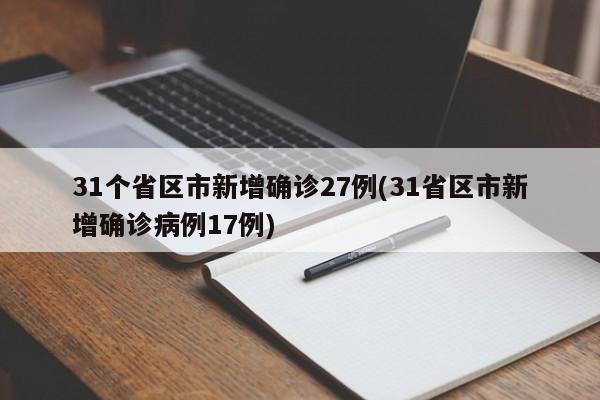 31个省区市新增确诊27例(31省区市新增确诊病例17例)
