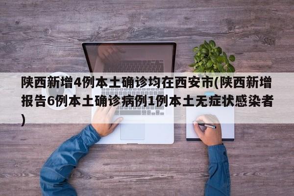 陕西新增4例本土确诊均在西安市(陕西新增报告6例本土确诊病例1例本土无症状感染者)