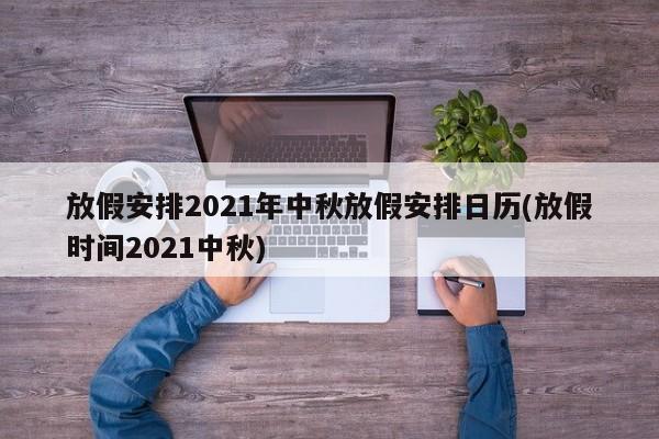 放假安排2021年中秋放假安排日历(放假时间2021中秋)