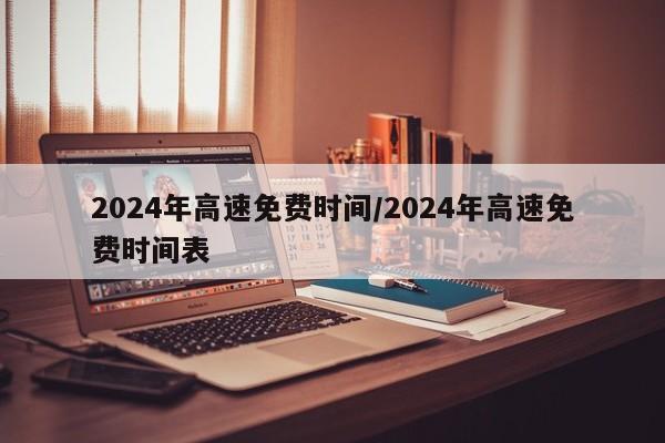 2024年高速免费时间/2024年高速免费时间表