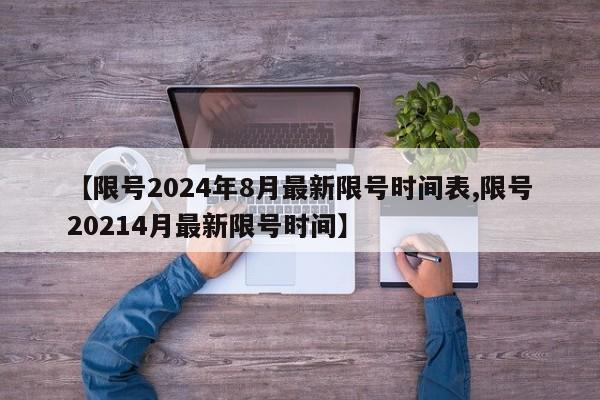 【限号2024年8月最新限号时间表,限号20214月最新限号时间】