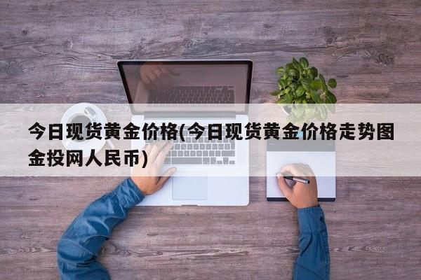 今日现货黄金价格(今日现货黄金价格走势图金投网人民币)