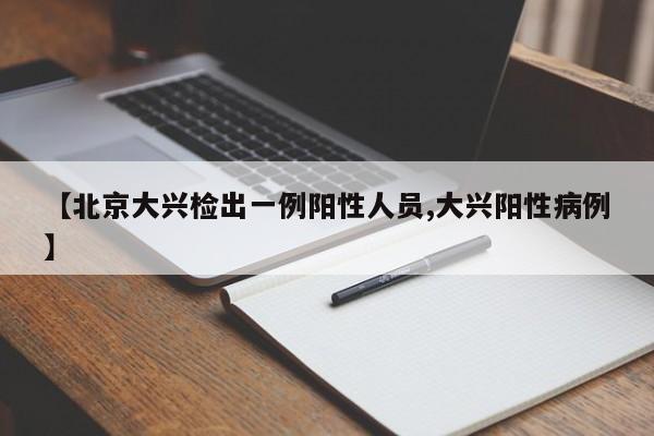 【北京大兴检出一例阳性人员,大兴阳性病例】